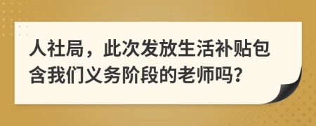 人社局，此次发放生活补贴包含我们义务阶段的老师吗？