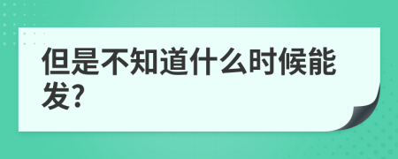 但是不知道什么时候能发?