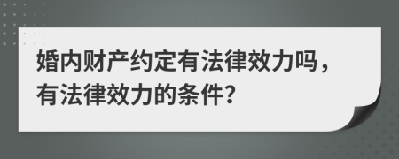 婚内财产约定有法律效力吗，有法律效力的条件？