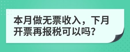 本月做无票收入，下月开票再报税可以吗？