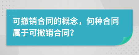 可撤销合同的概念，何种合同属于可撤销合同？