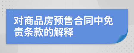 对商品房预售合同中免责条款的解释