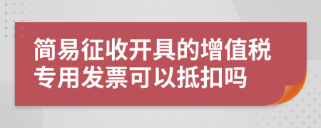 简易征收开具的增值税专用发票可以抵扣吗