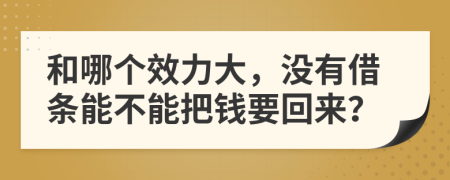 和哪个效力大，没有借条能不能把钱要回来？