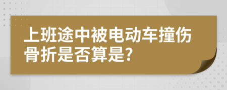 上班途中被电动车撞伤骨折是否算是?