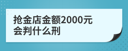 抢金店金额2000元会判什么刑