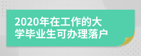 2020年在工作的大学毕业生可办理落户