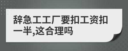 辞急工工厂要扣工资扣一半,这合理吗
