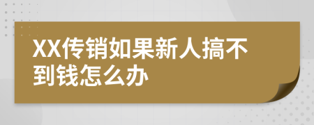 XX传销如果新人搞不到钱怎么办