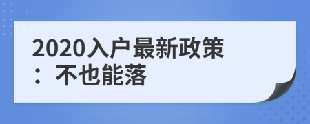 2020入户最新政策：不也能落