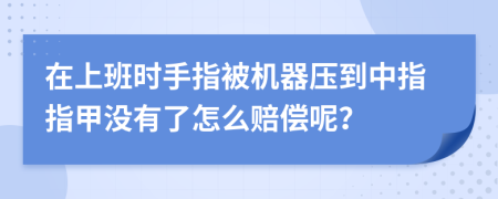 在上班时手指被机器压到中指指甲没有了怎么赔偿呢？