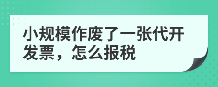 小规模作废了一张代开发票，怎么报税