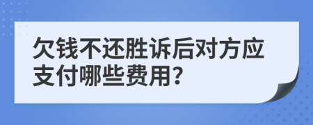 欠钱不还胜诉后对方应支付哪些费用？