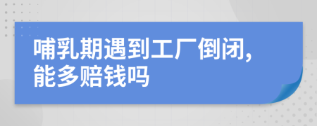 哺乳期遇到工厂倒闭,能多赔钱吗