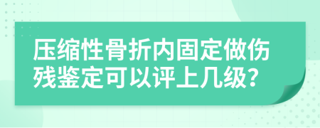 压缩性骨折内固定做伤残鉴定可以评上几级？