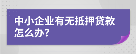 中小企业有无抵押贷款怎么办？