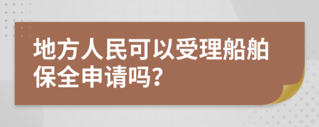 地方人民可以受理船舶保全申请吗？