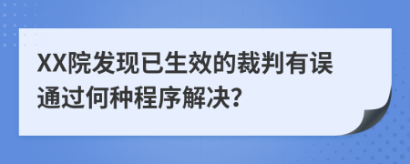 XX院发现已生效的裁判有误通过何种程序解决？