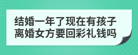 结婚一年了现在有孩子离婚女方要回彩礼钱吗