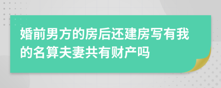 婚前男方的房后还建房写有我的名算夫妻共有财产吗