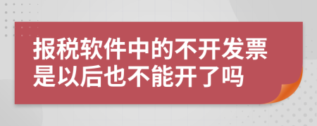 报税软件中的不开发票是以后也不能开了吗