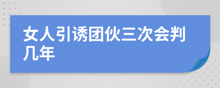 女人引诱团伙三次会判几年