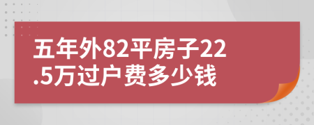 五年外82平房子22.5万过户费多少钱