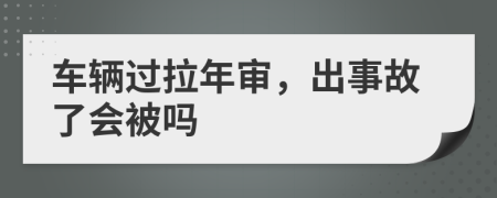 车辆过拉年审，出事故了会被吗