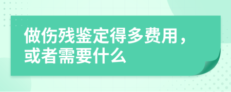 做伤残鉴定得多费用，或者需要什么