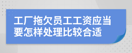 工厂拖欠员工工资应当要怎样处理比较合适