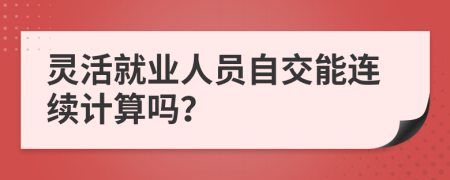 灵活就业人员自交能连续计算吗？