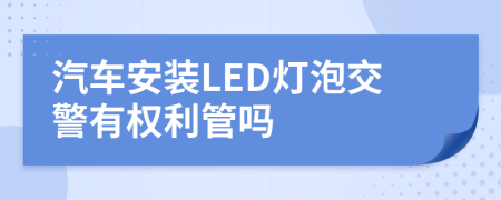 汽车安装LED灯泡交警有权利管吗