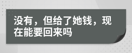 没有，但给了她钱，现在能要回来吗