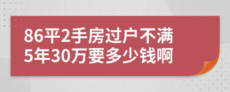 86平2手房过户不满5年30万要多少钱啊
