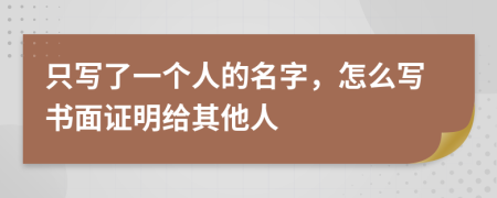 只写了一个人的名字，怎么写书面证明给其他人