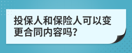 投保人和保险人可以变更合同内容吗？