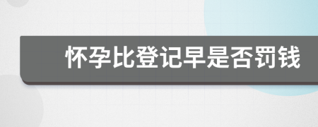 怀孕比登记早是否罚钱