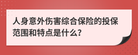 人身意外伤害综合保险的投保范围和特点是什么？