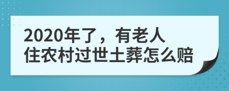 2020年了，有老人住农村过世土葬怎么赔