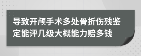 导致开颅手术多处骨折伤残鉴定能评几级大概能力赔多钱
