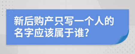 新后购产只写一个人的名字应该属于谁?