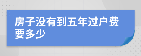 房子没有到五年过户费要多少