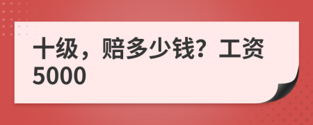十级，赔多少钱？工资5000
