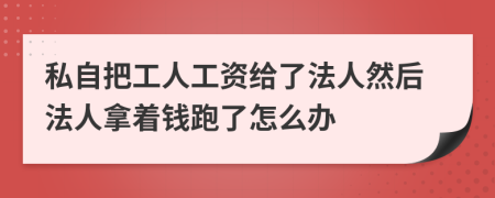 私自把工人工资给了法人然后法人拿着钱跑了怎么办