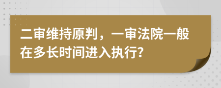 二审维持原判，一审法院一般在多长时间进入执行？