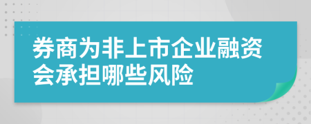 券商为非上市企业融资会承担哪些风险