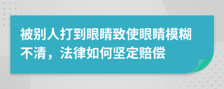 被别人打到眼睛致使眼睛模糊不清，法律如何坚定赔偿