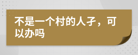 不是一个村的人孑，可以办吗