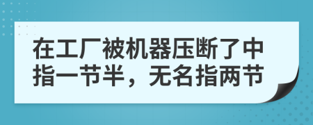 在工厂被机器压断了中指一节半，无名指两节