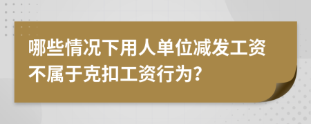 哪些情况下用人单位减发工资不属于克扣工资行为？